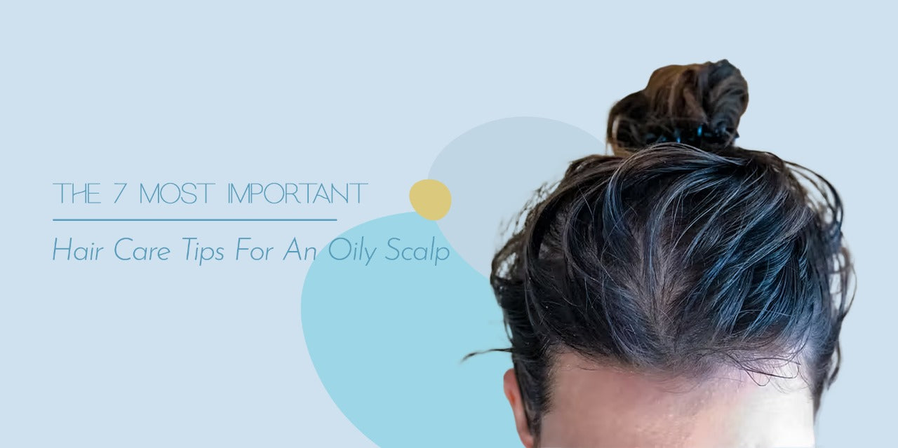 The 7 Most Important Hair Care Tips For An Oily Scalp