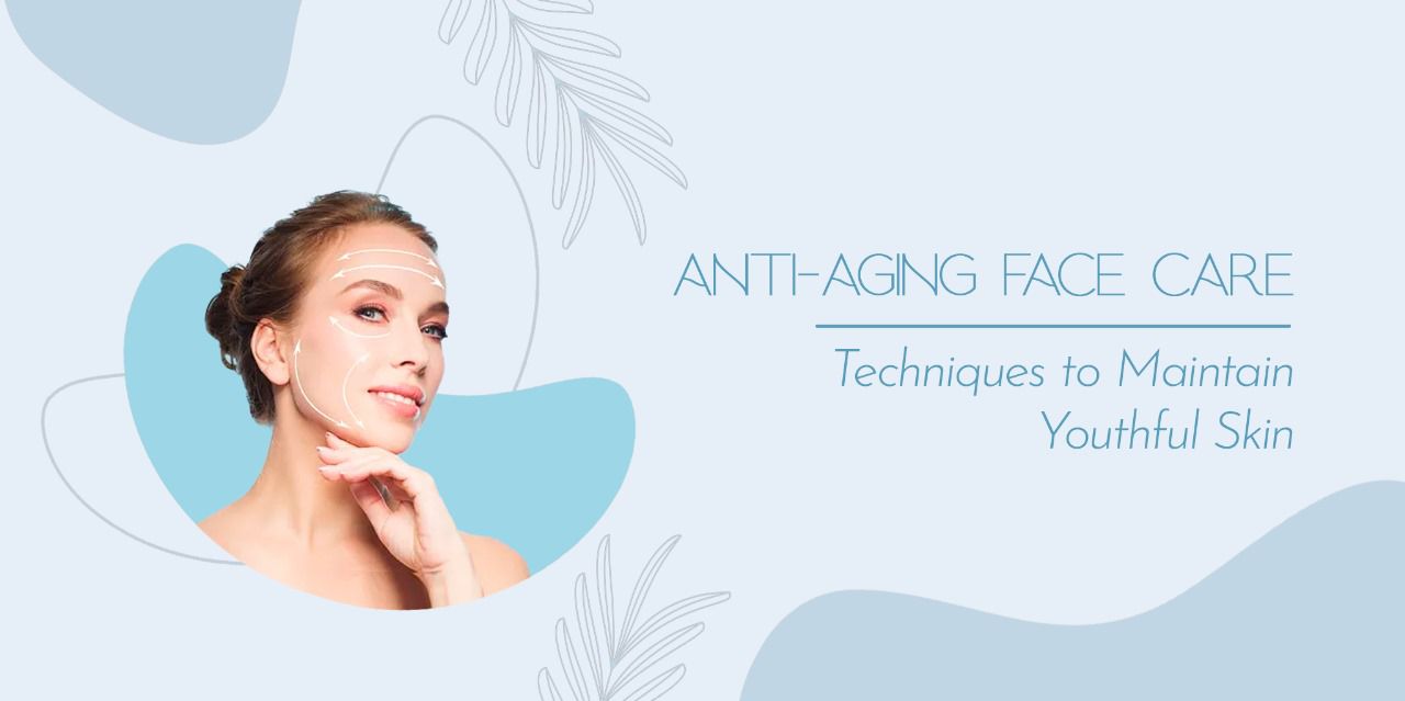 Anti-Aging Face Care: Techniques to Maintain Youthful Skin