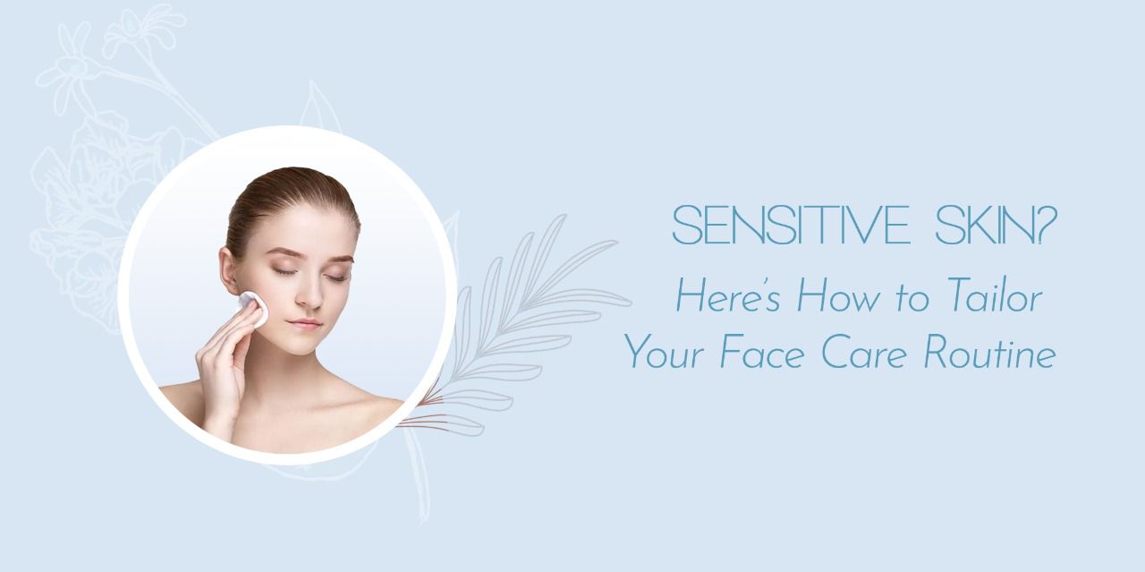 Sensitive Skin? Here’s How to Tailor Your Face Care Routine