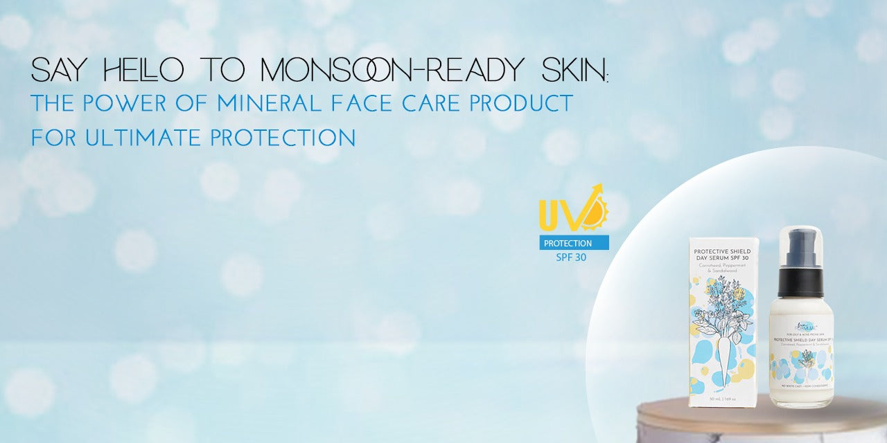 Say Hello to Monsoon-ready Skin: The Power of Mineral Face Care Products for Ultimate Protection